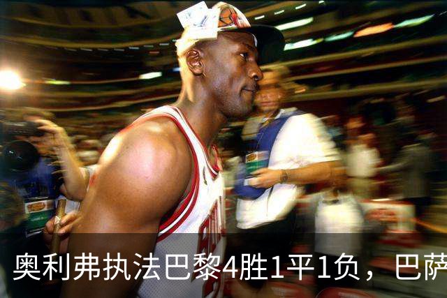 奥利弗执法巴黎4胜1平1负，巴萨仅1胜，本场胜负天平会倾向巴黎？